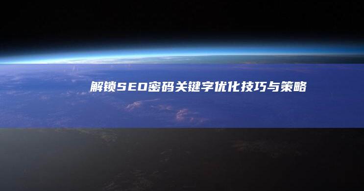 解锁SEO密码：关键字优化技巧与策略